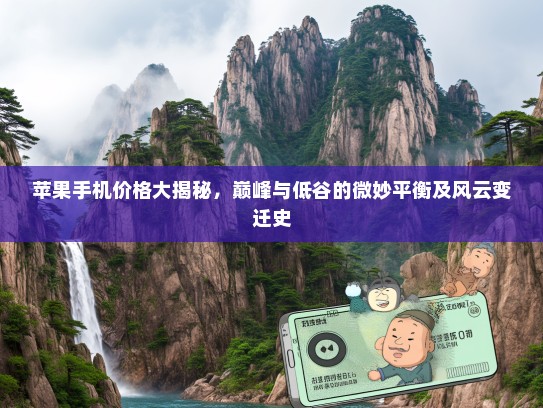苹果手机价格大揭秘，巅峰与低谷的微妙平衡及风云变迁史