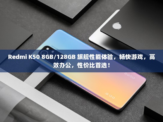 Redmi K50 8GB/128GB 旗舰性能体验，畅快游戏，高效办公，性价比首选！