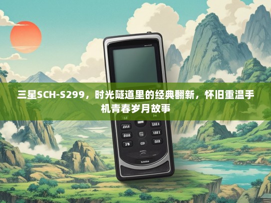 三星SCH-S299，时光隧道里的经典翻新，怀旧重温手机青春岁月故事