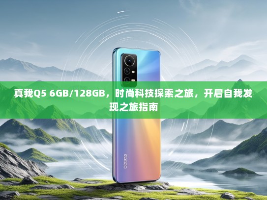 真我Q5 6GB/128GB，时尚科技探索之旅，开启自我发现之旅指南
