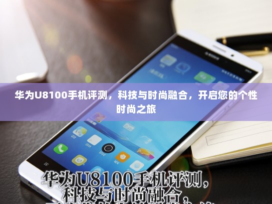 华为U8100手机评测，科技与时尚融合，开启您的个性时尚之旅