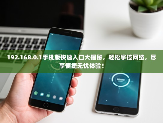 192.168.0.1手机版快速入口大揭秘，轻松掌控网络，尽享便捷无忧体验！