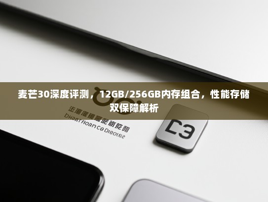 麦芒30深度评测，12GB/256GB内存组合，性能存储双保障解析