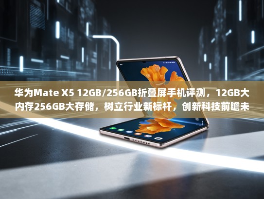 华为Mate X5 12GB/256GB折叠屏手机评测，12GB大内存256GB大存储，树立行业新标杆，创新科技前瞻未来表现