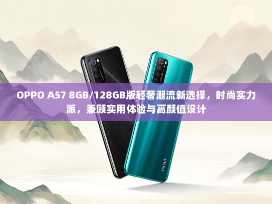 OPPO A57 8GB/128GB版轻奢潮流新选择，时尚实力派，兼顾实用体验与高颜值设计