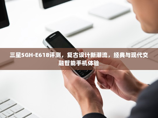 三星SGH-E618评测，复古设计新潮流，经典与现代交融智能手机体验