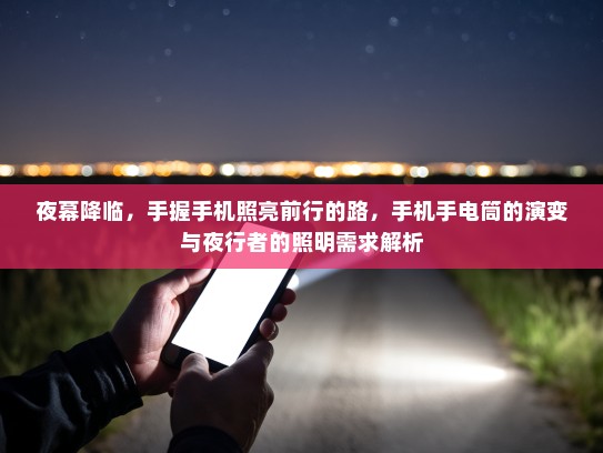 夜幕降临，手握手机照亮前行的路，手机手电筒的演变与夜行者的照明需求解析