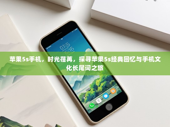 苹果5s手机，时光荏苒，探寻苹果5s经典回忆与手机文化长尾词之旅