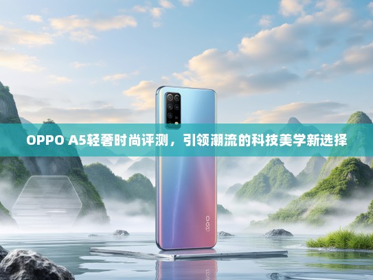 OPPO A5轻奢时尚评测，引领潮流的科技美学新选择