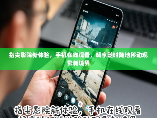 指尖影院新体验，手机在线观看，畅享随时随地移动观影新境界