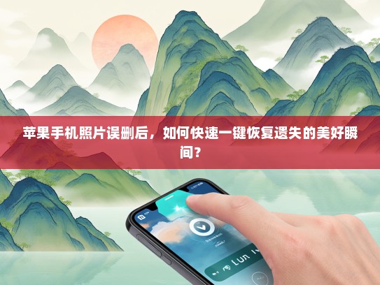苹果手机照片误删后，如何快速一键恢复遗失的美好瞬间？