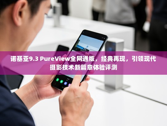 诺基亚9.3 PureView全网通版，经典再现，引领现代摄影技术新篇章体验评测