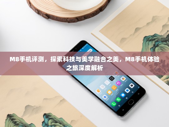 M8手机评测，探索科技与美学融合之美，M8手机体验之旅深度解析