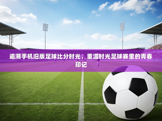 追溯手机旧版足球比分时光，重温时光足球赛里的青春印记