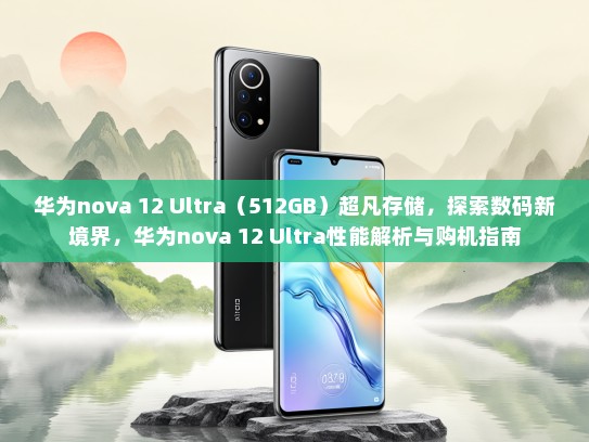 华为nova 12 Ultra（512GB）超凡存储，探索数码新境界，华为nova 12 Ultra性能解析与购机指南