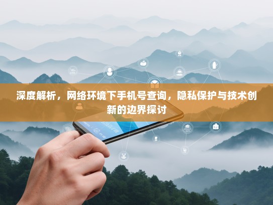 深度解析，网络环境下手机号查询，隐私保护与技术创新的边界探讨