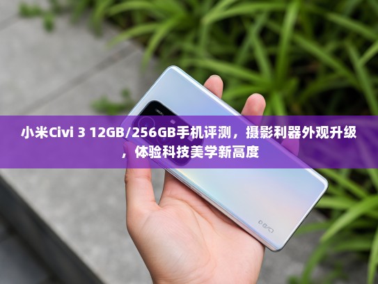 小米Civi 3 12GB/256GB手机评测，摄影利器外观升级，体验科技美学新高度