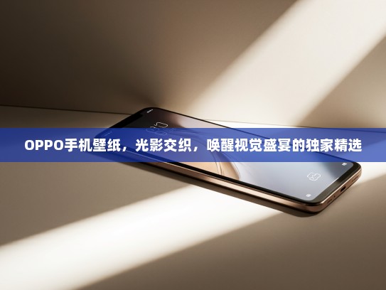 OPPO手机壁纸，光影交织，唤醒视觉盛宴的独家精选