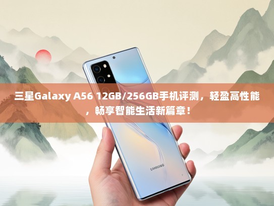 三星Galaxy A56 12GB/256GB手机评测，轻盈高性能，畅享智能生活新篇章！