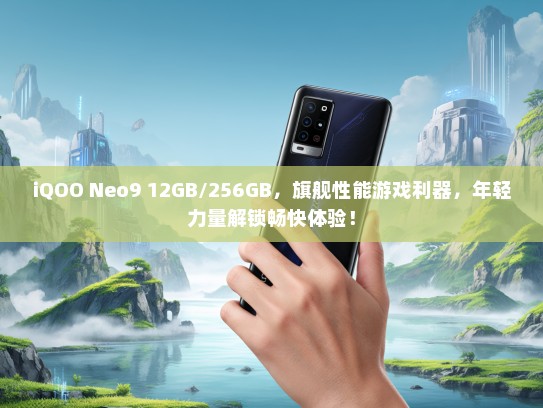 iQOO Neo9 12GB/256GB，旗舰性能游戏利器，年轻力量解锁畅快体验！