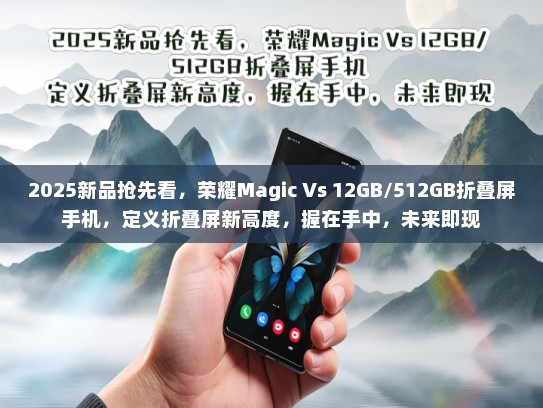 2025新品抢先看，荣耀Magic Vs 12GB/512GB折叠屏手机，定义折叠屏新高度，握在手中，未来即现