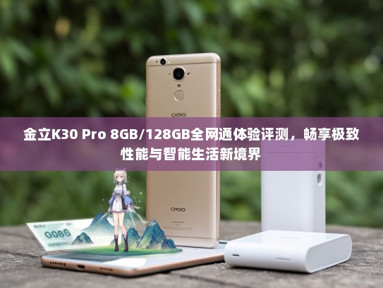 金立K30 Pro 8GB/128GB全网通体验评测，畅享极致性能与智能生活新境界