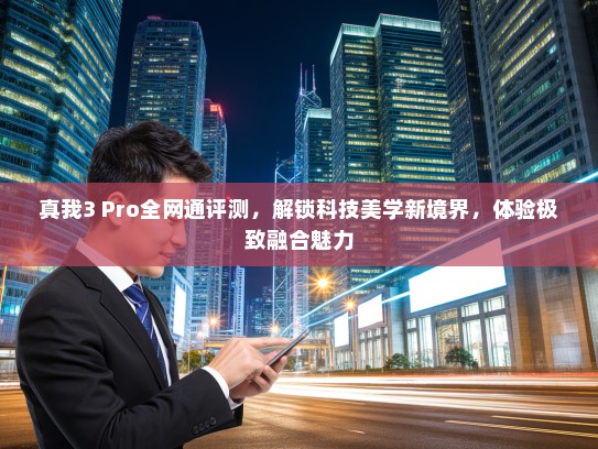 真我3 Pro全网通评测，解锁科技美学新境界，体验极致融合魅力
