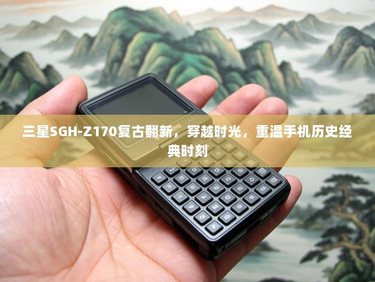 三星SGH-Z170复古翻新，穿越时光，重温手机历史经典时刻