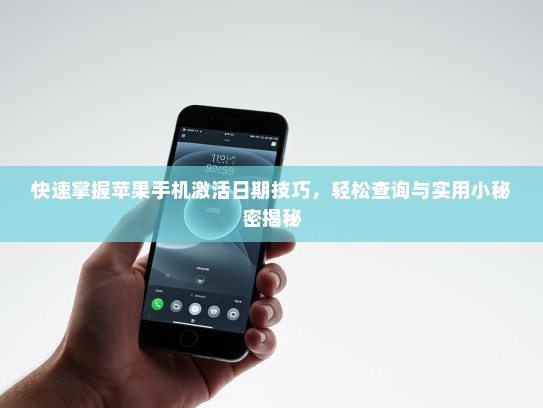 快速掌握苹果手机激活日期技巧，轻松查询与实用小秘密揭秘