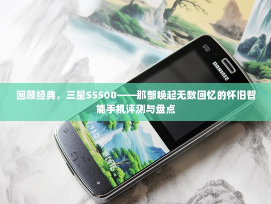 回顾经典，三星S5500——那部唤起无数回忆的怀旧智能手机评测与盘点