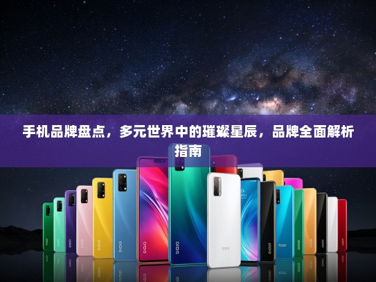 手机品牌盘点，多元世界中的璀璨星辰，品牌全面解析指南