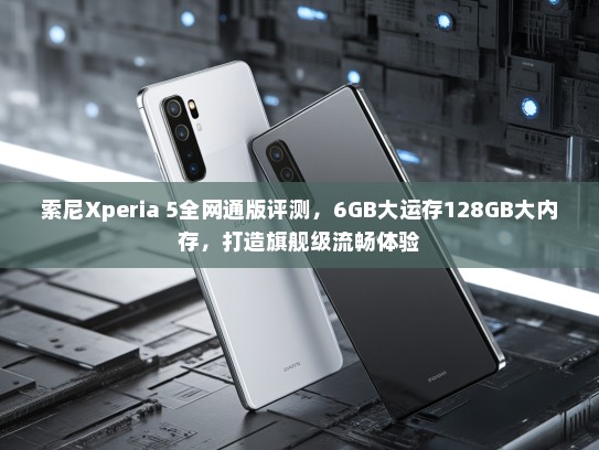 索尼Xperia 5全网通版评测，6GB大运存128GB大内存，打造旗舰级流畅体验