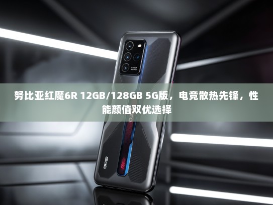 努比亚红魔6R 12GB/128GB 5G版，电竞散热先锋，性能颜值双优选择