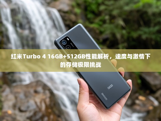 红米Turbo 4 16GB+512GB性能解析，速度与激情下的存储极限挑战