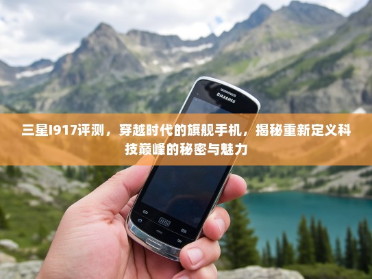 三星I917评测，穿越时代的旗舰手机，揭秘重新定义科技巅峰的秘密与魅力