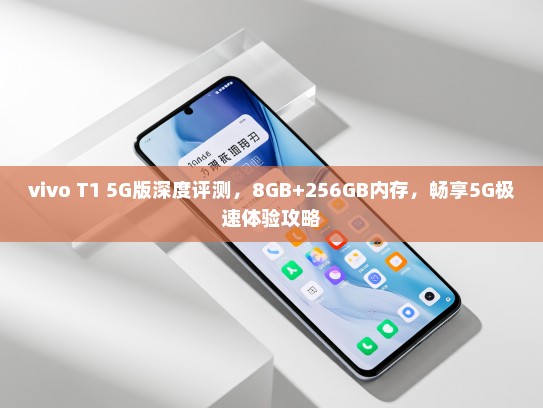 vivo T1 5G版深度评测，8GB+256GB内存，畅享5G极速体验攻略