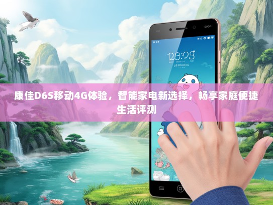 康佳D6S移动4G体验，智能家电新选择，畅享家庭便捷生活评测