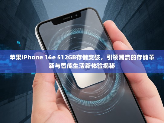 苹果iPhone 16e 512GB存储突破，引领潮流的存储革新与智能生活新体验揭秘
