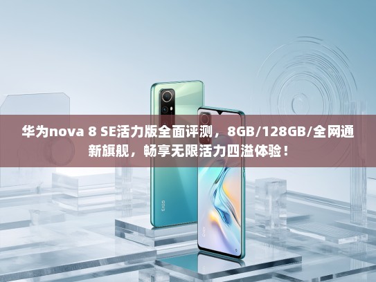 华为nova 8 SE活力版全面评测，8GB/128GB/全网通新旗舰，畅享无限活力四溢体验！