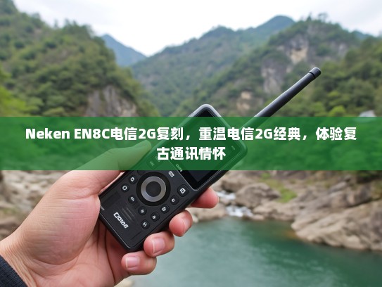 Neken EN8C电信2G复刻，重温电信2G经典，体验复古通讯情怀