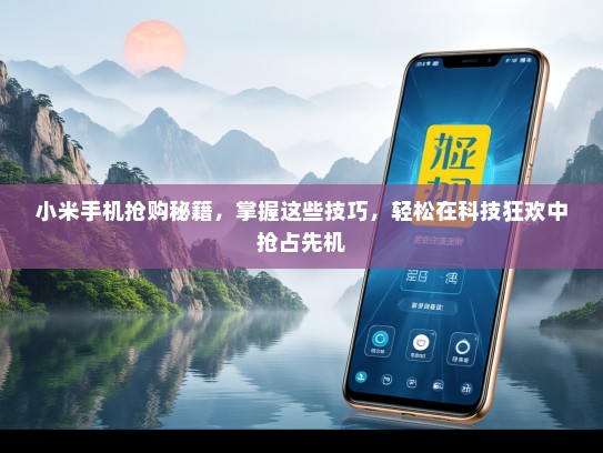 小米手机抢购秘籍，掌握这些技巧，轻松在科技狂欢中抢占先机