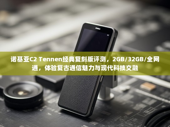 诺基亚C2 Tennen经典复刻版评测，2GB/32GB/全网通，体验复古通信魅力与现代科技交融