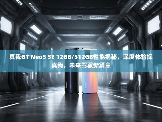 真我GT Neo5 SE 12GB/512GB性能揭秘，深度体验探真我，未来驾驭新篇章