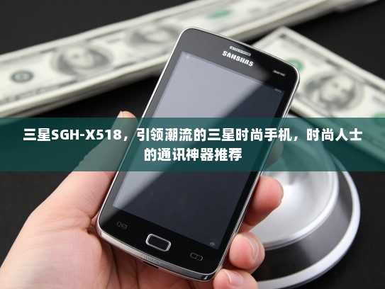 三星SGH-X518，引领潮流的三星时尚手机，时尚人士的通讯神器推荐