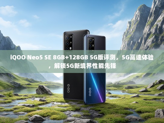 iQOO Neo5 SE 8GB+128GB 5G版评测，5G高速体验，解锁5G新境界性能先锋