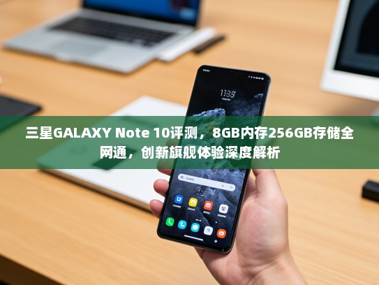 三星GALAXY Note 10评测，8GB内存256GB存储全网通，创新旗舰体验深度解析