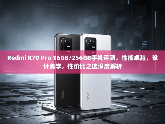Redmi K70 Pro 16GB/256GB手机评测，性能卓越，设计美学，性价比之选深度解析