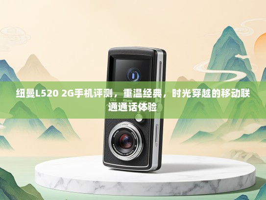 纽曼L520 2G手机评测，重温经典，时光穿越的移动联通通话体验