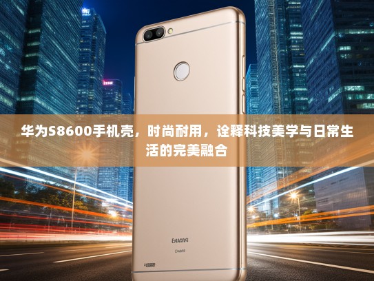 华为S8600手机壳，时尚耐用，诠释科技美学与日常生活的完美融合