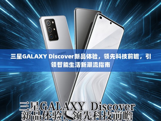 三星GALAXY Discover新品体验，领先科技前瞻，引领智能生活新潮流指南